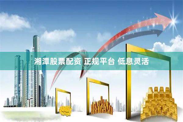 湘潭股票配资 正规平台 低息灵活
