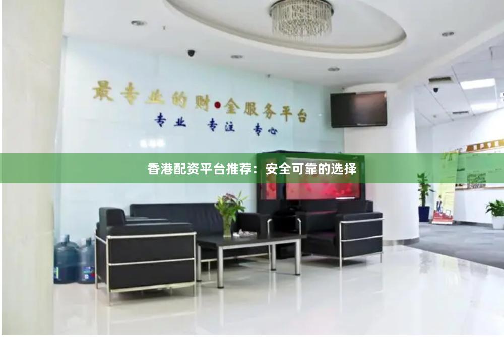 香港配资平台推荐：安全可靠的选择