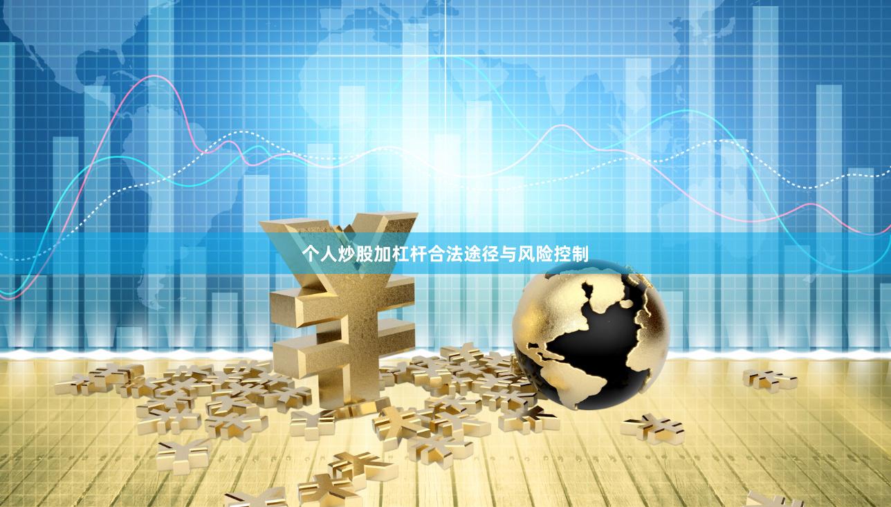 个人炒股加杠杆合法途径与风险控制