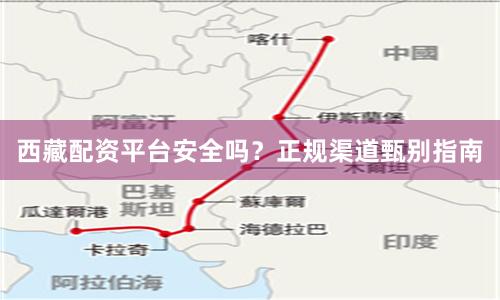 西藏配资平台安全吗？正规渠道甄别指南