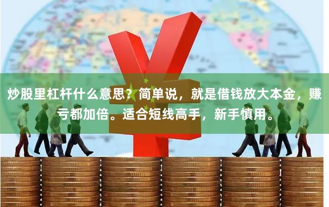 炒股里杠杆什么意思？简单说，就是借钱放大本金，赚亏都加倍。适合短线高手，新手慎用。