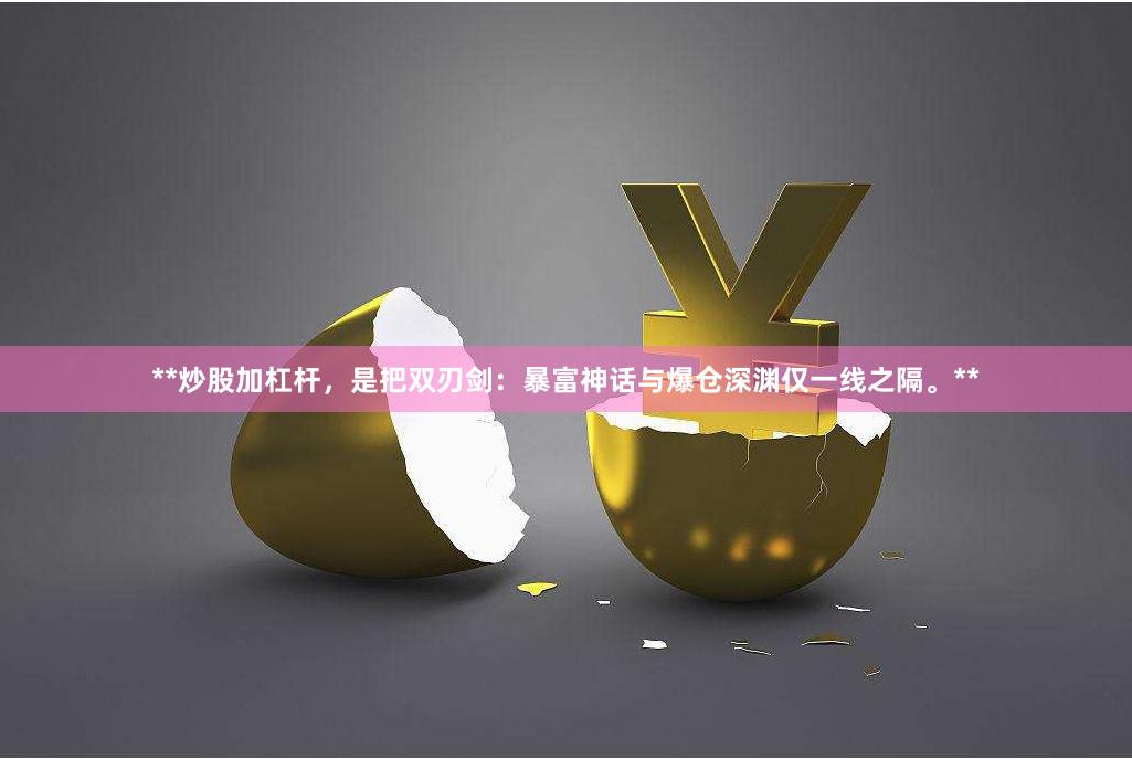 **炒股加杠杆，是把双刃剑：暴富神话与爆仓深渊仅一线之隔。**