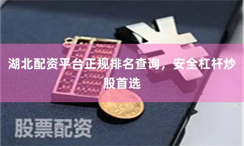 湖北配资平台正规排名查询，安全杠杆炒股首选
