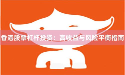 香港股票杠杆投资：高收益与风险平衡指南