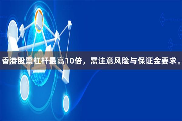 香港股票杠杆最高10倍，需注意风险与保证金要求。