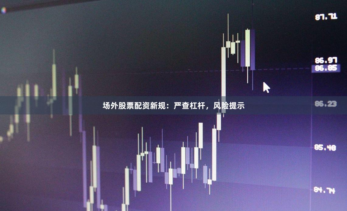 场外股票配资新规：严查杠杆，风险提示