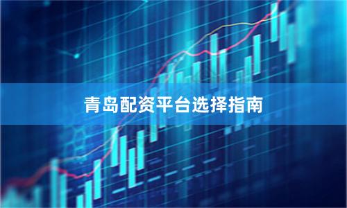 青岛配资平台选择指南